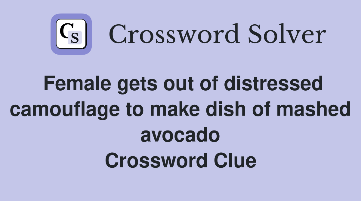 Female gets out of distressed camouflage to make dish of mashed avocado